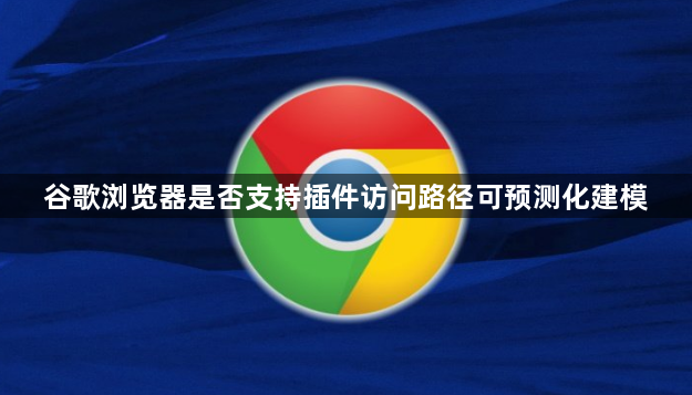 谷歌浏览器是否支持插件访问路径可预测化建模