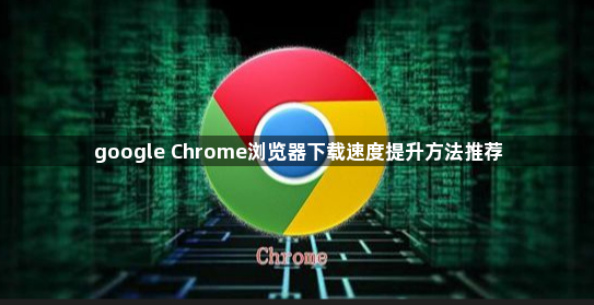 google Chrome浏览器下载速度提升方法推荐