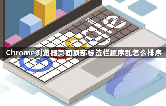 Chrome浏览器页面顶部标签栏顺序乱怎么排序