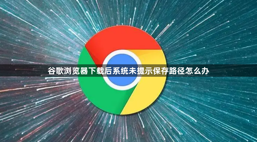 谷歌浏览器下载后系统未提示保存路径怎么办