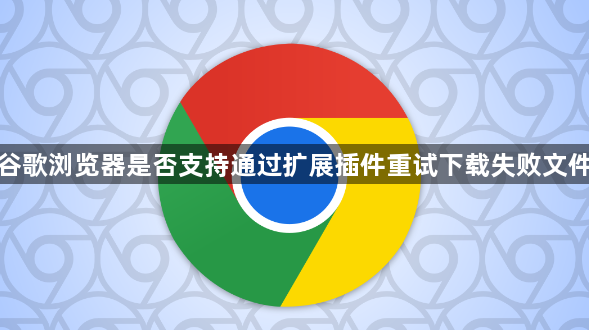 谷歌浏览器是否支持通过扩展插件重试下载失败文件