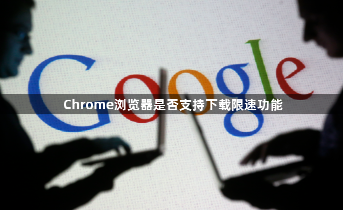Chrome浏览器是否支持下载限速功能