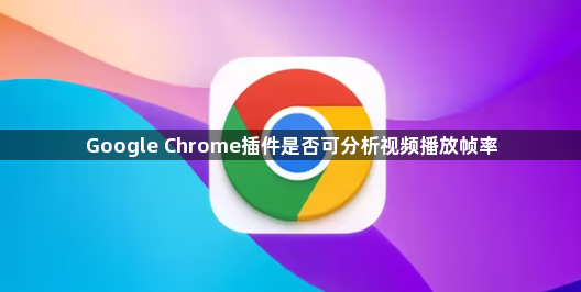 Google Chrome插件是否可分析视频播放帧率