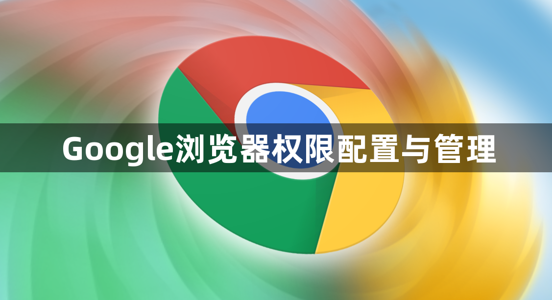 Google浏览器权限配置与管理