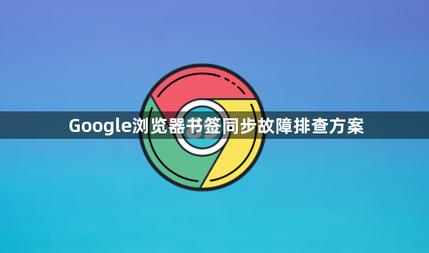 Google浏览器书签同步故障排查方案