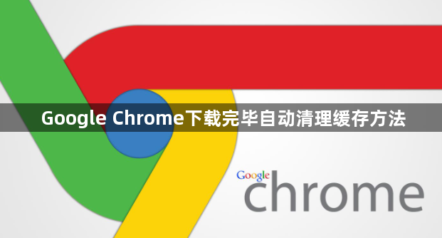 Google Chrome下载完毕自动清理缓存方法