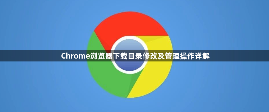 Chrome浏览器下载目录修改及管理操作详解
