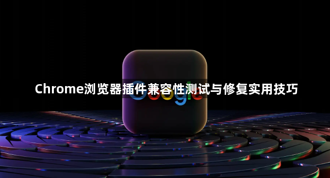 Chrome浏览器插件兼容性测试与修复实用技巧