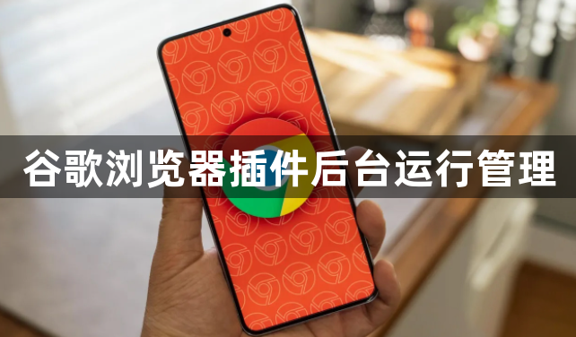 谷歌浏览器插件后台运行管理