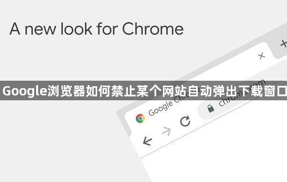 Google浏览器如何禁止某个网站自动弹出下载窗口