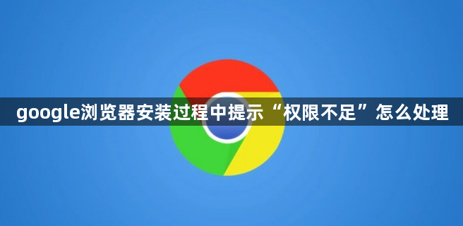 google浏览器安装过程中提示“权限不足”怎么处理