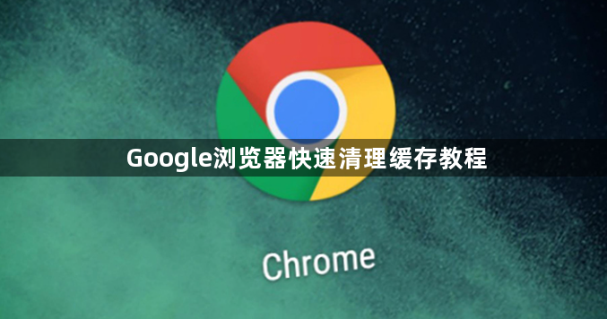 Google浏览器快速清理缓存教程