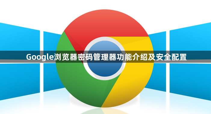 Google浏览器密码管理器功能介绍及安全配置