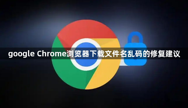 google Chrome浏览器下载文件名乱码的修复建议
