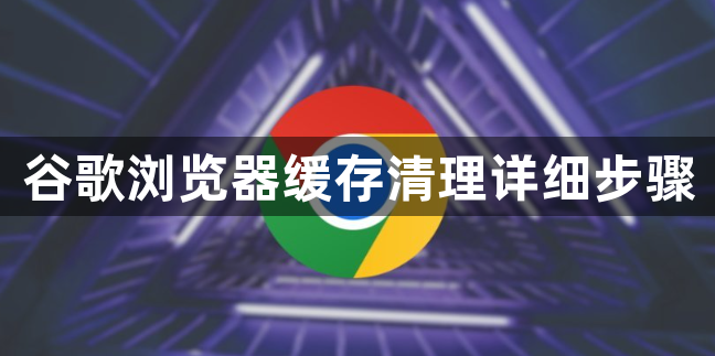 谷歌浏览器缓存清理详细步骤