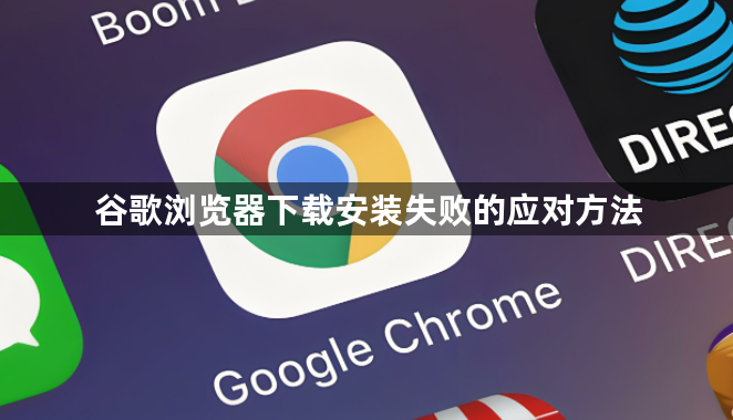 谷歌浏览器下载安装失败的应对方法