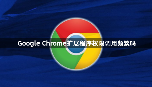 Google Chrome扩展程序权限调用频繁吗