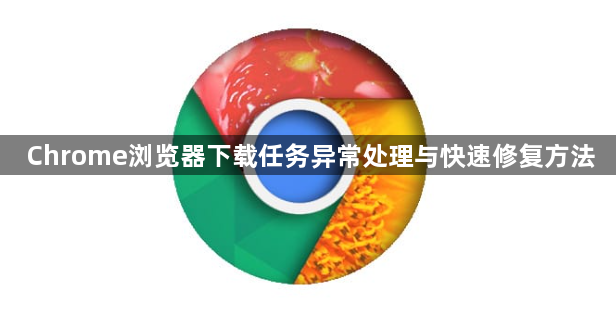 Chrome浏览器下载任务异常处理与快速修复方法