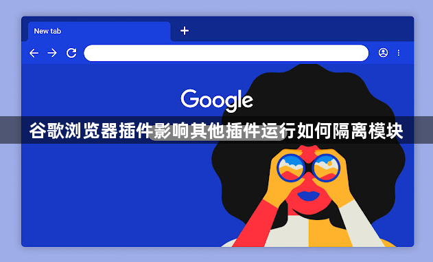 谷歌浏览器插件影响其他插件运行如何隔离模块