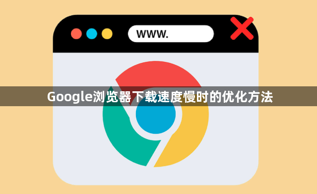 Google浏览器下载速度慢时的优化方法