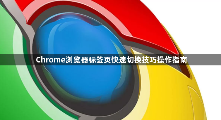 Chrome浏览器标签页快速切换技巧操作指南