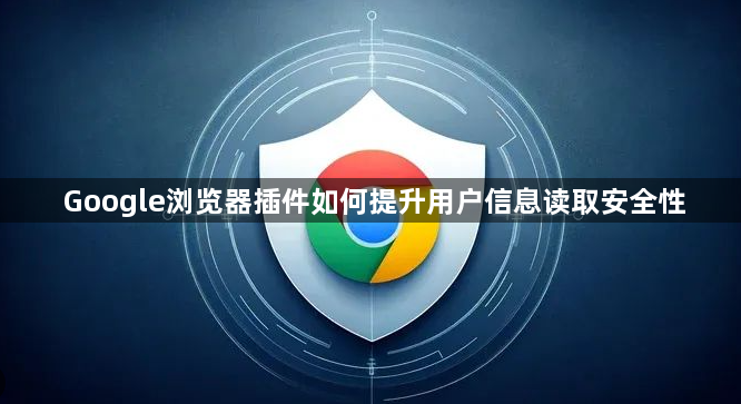 Google浏览器插件如何提升用户信息读取安全性