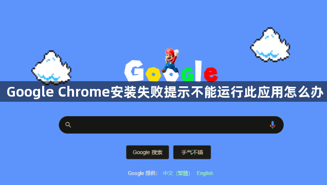 Google Chrome安装失败提示不能运行此应用怎么办