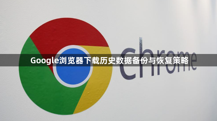 Google浏览器下载历史数据备份与恢复策略