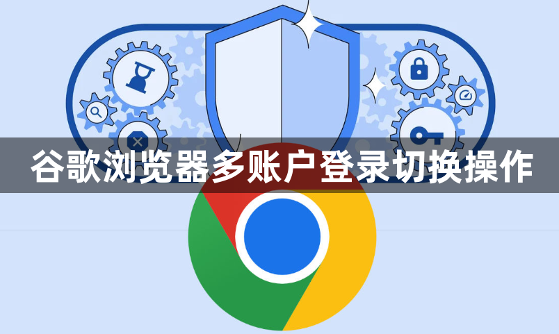 谷歌浏览器多账户登录切换操作