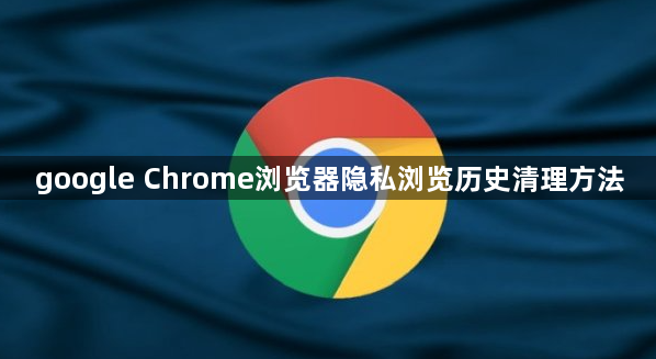 google Chrome浏览器隐私浏览历史清理方法