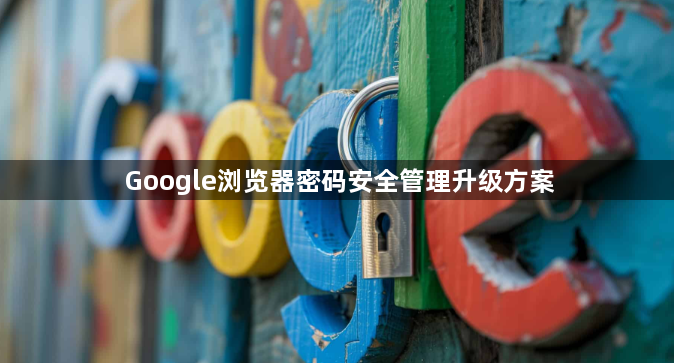 Google浏览器密码安全管理升级方案