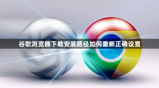 谷歌浏览器下载安装路径如何重新正确设置
