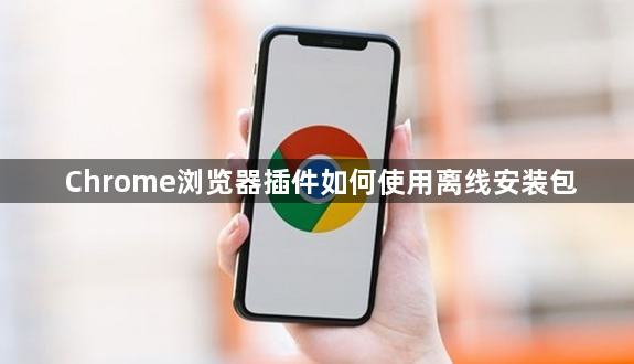 Chrome浏览器插件如何使用离线安装包