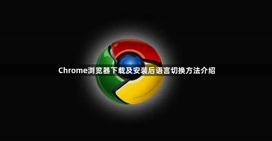 Chrome浏览器下载及安装后语言切换方法介绍