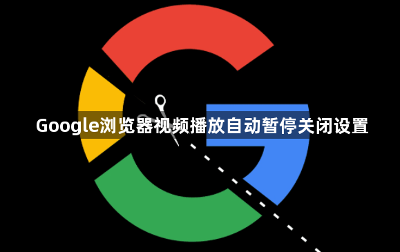 Google浏览器视频播放自动暂停关闭设置