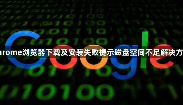 谷歌Chrome浏览器下载及安装失败提示磁盘空间不足解决方案详解