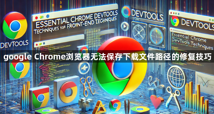 google Chrome浏览器无法保存下载文件路径的修复技巧