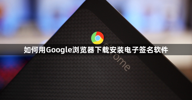如何用Google浏览器下载安装电子签名软件