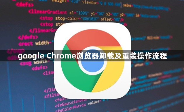 google Chrome浏览器卸载及重装操作流程