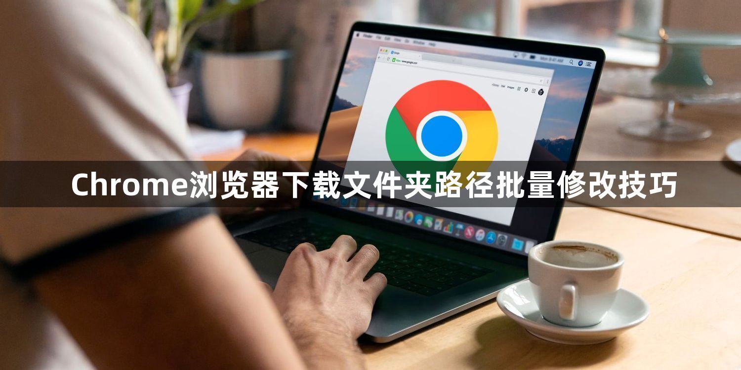 Chrome浏览器下载文件夹路径批量修改技巧