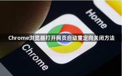 Chrome浏览器打开网页自动重定向关闭方法