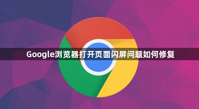Google浏览器打开页面闪屏问题如何修复