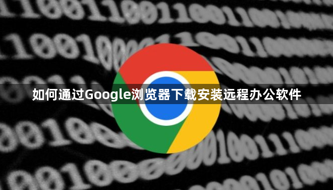 如何通过Google浏览器下载安装远程办公软件