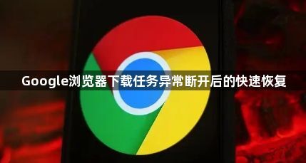 Google浏览器下载任务异常断开后的快速恢复