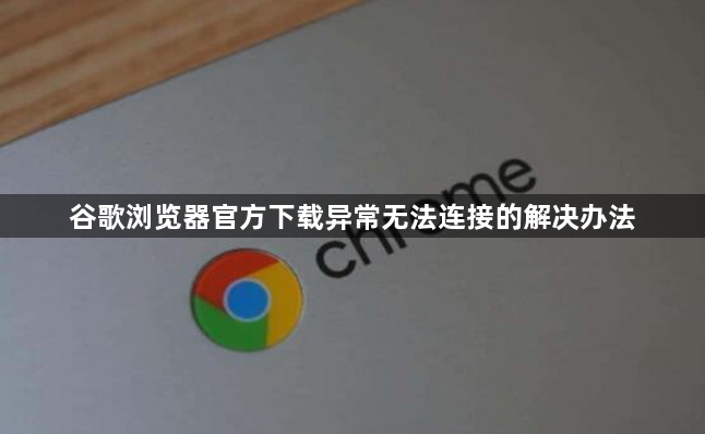 谷歌浏览器官方下载异常无法连接的解决办法