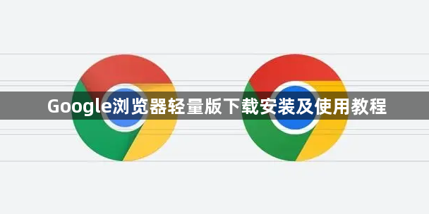 Google浏览器轻量版下载安装及使用教程