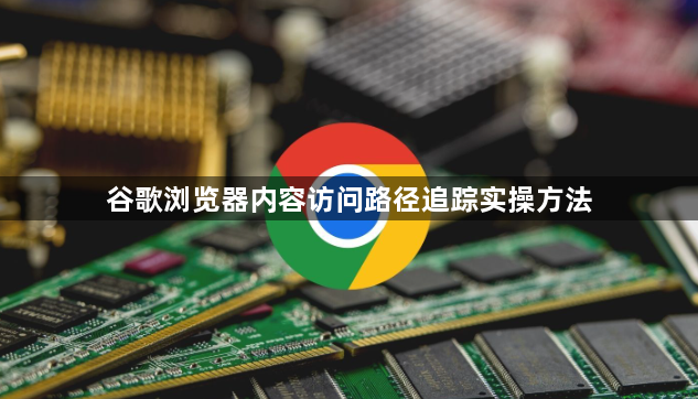 谷歌浏览器内容访问路径追踪实操方法