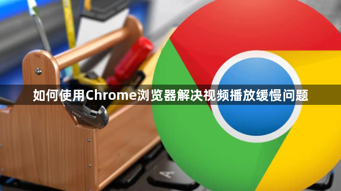 如何使用Chrome浏览器解决视频播放缓慢问题