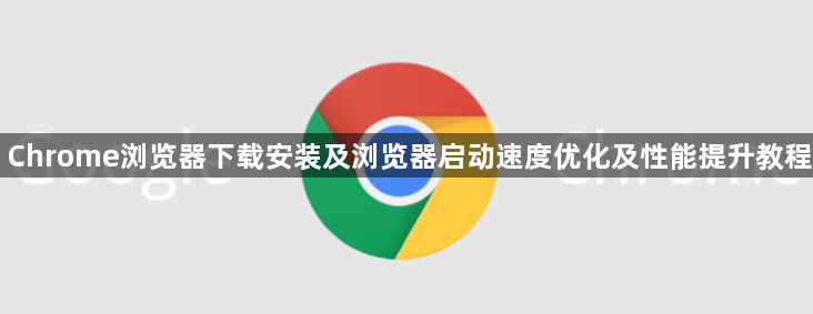 Chrome浏览器下载安装及浏览器启动速度优化及性能提升教程