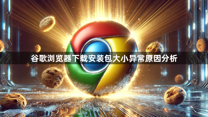 谷歌浏览器下载安装包大小异常原因分析